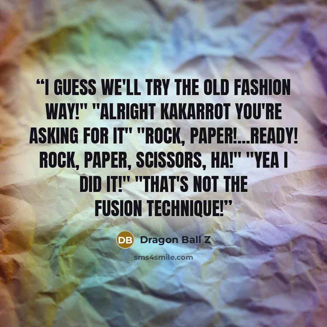 “I guess we'll try the old fashion way!" "Alright Kakarrot you're asking for it" "Rock, Paper!...ready! rock, paper, scissors, ha!" "Yea I did it!" "That's not the fusion technique!” quote by dragon ball z