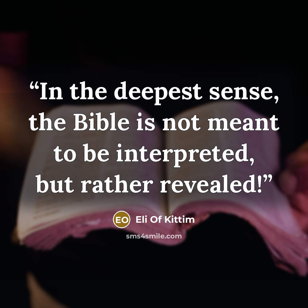 “In the deepest sense, the Bible is not meant to be interpreted, but rather revealed!” quote by Eli Of Kittim