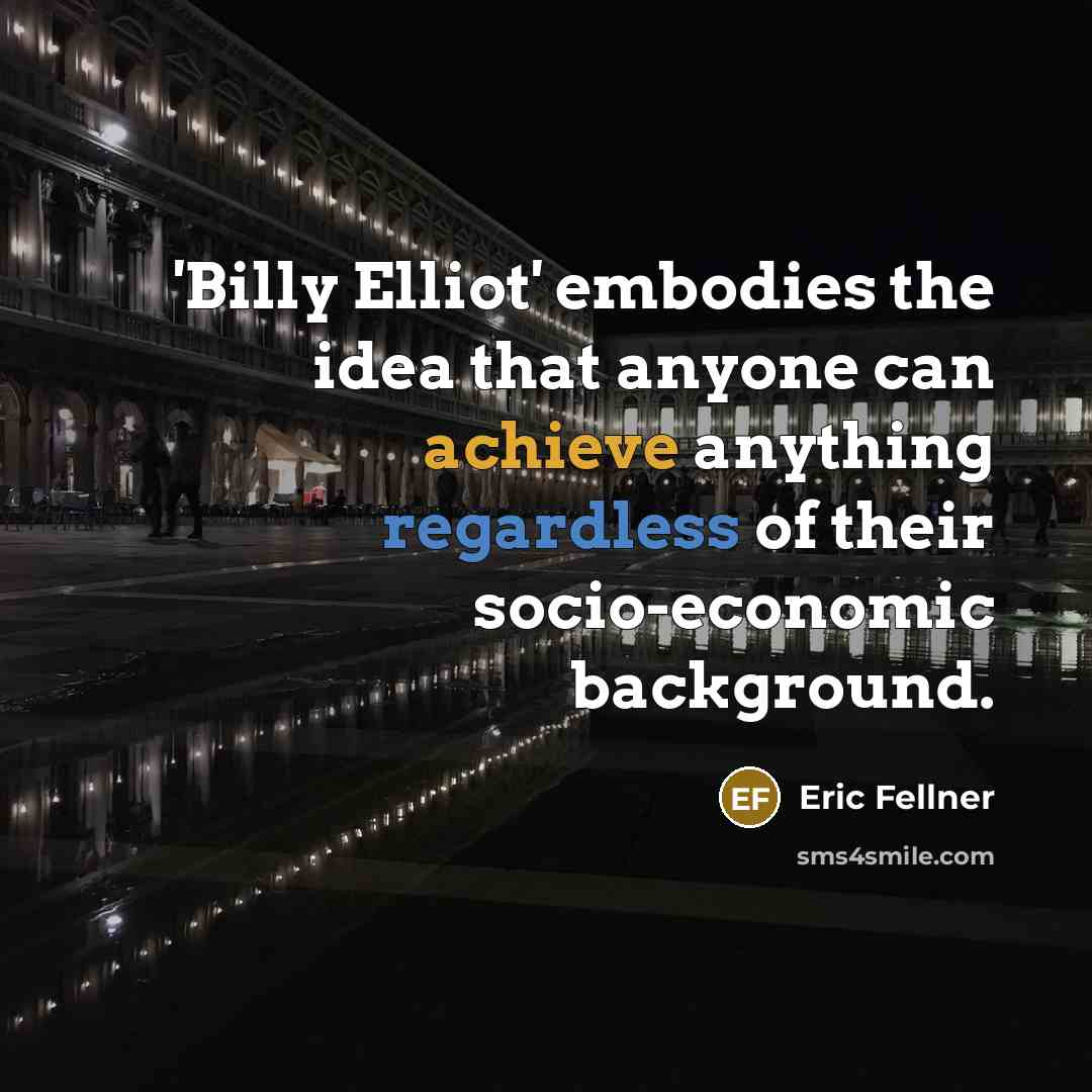 “'Billy Elliot' embodies the idea that anyone can achieve anything regardless of their socio-economic background.” quote by Eric Fellner