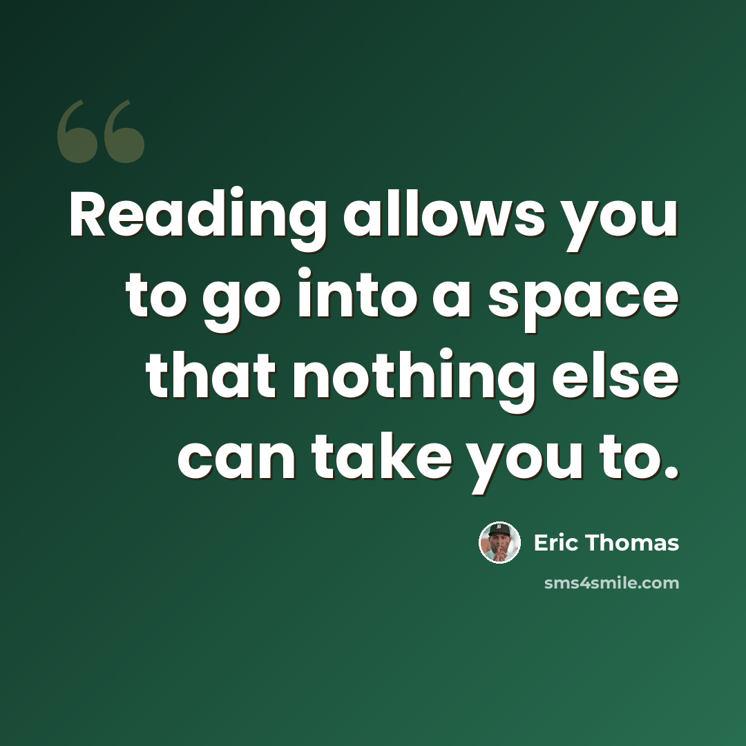 “Reading allows you to go into a space that nothing else can take you to.” quote by Eric Thomas