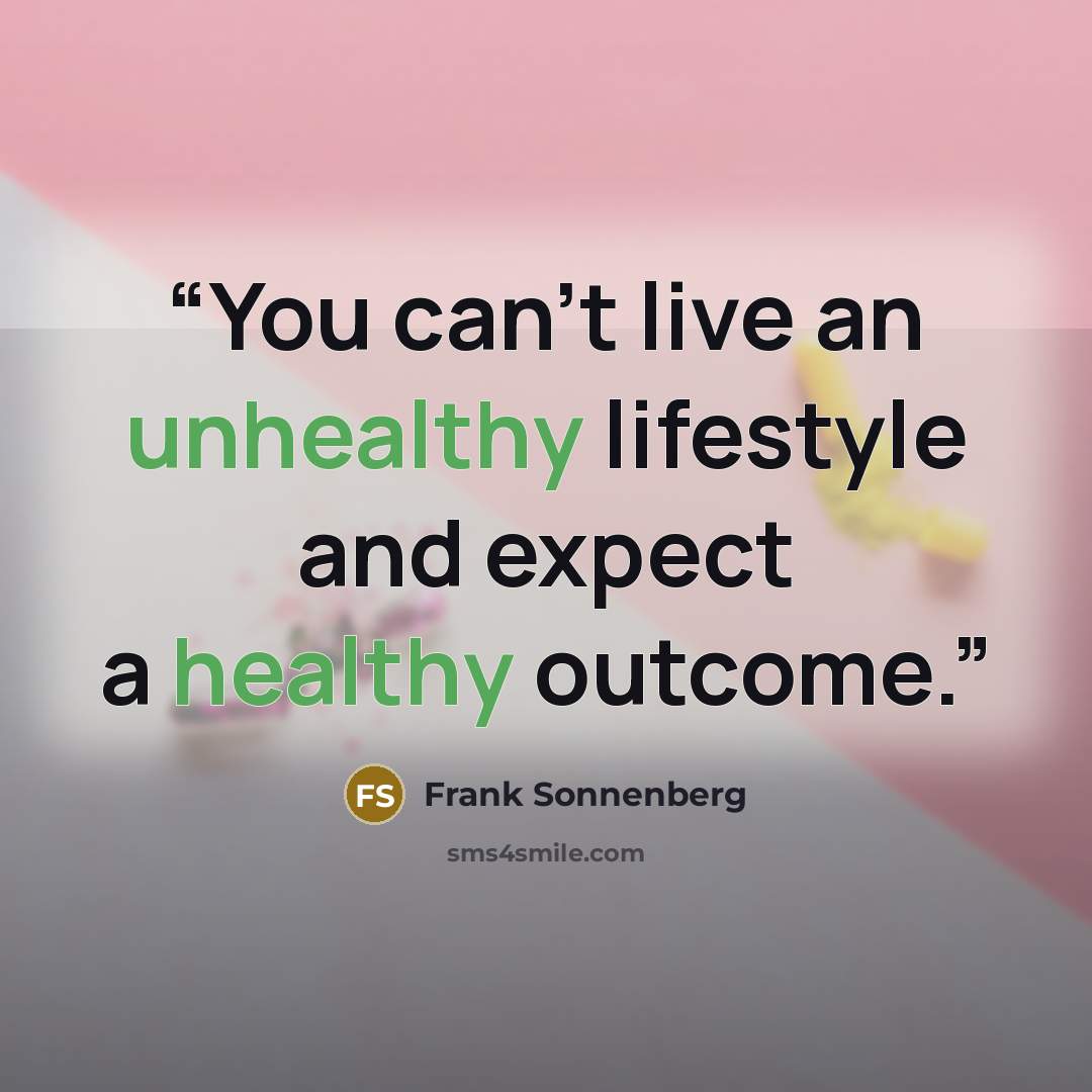 “You can’t live an unhealthy lifestyle and expect a healthy outcome.” quote by Frank Sonnenberg