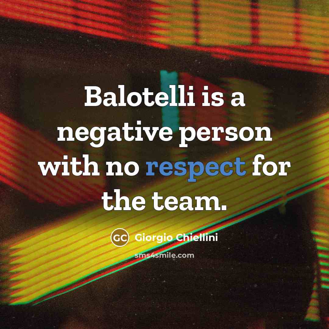 “Balotelli is a negative person with no respect for the team.” quote by Giorgio Chiellini