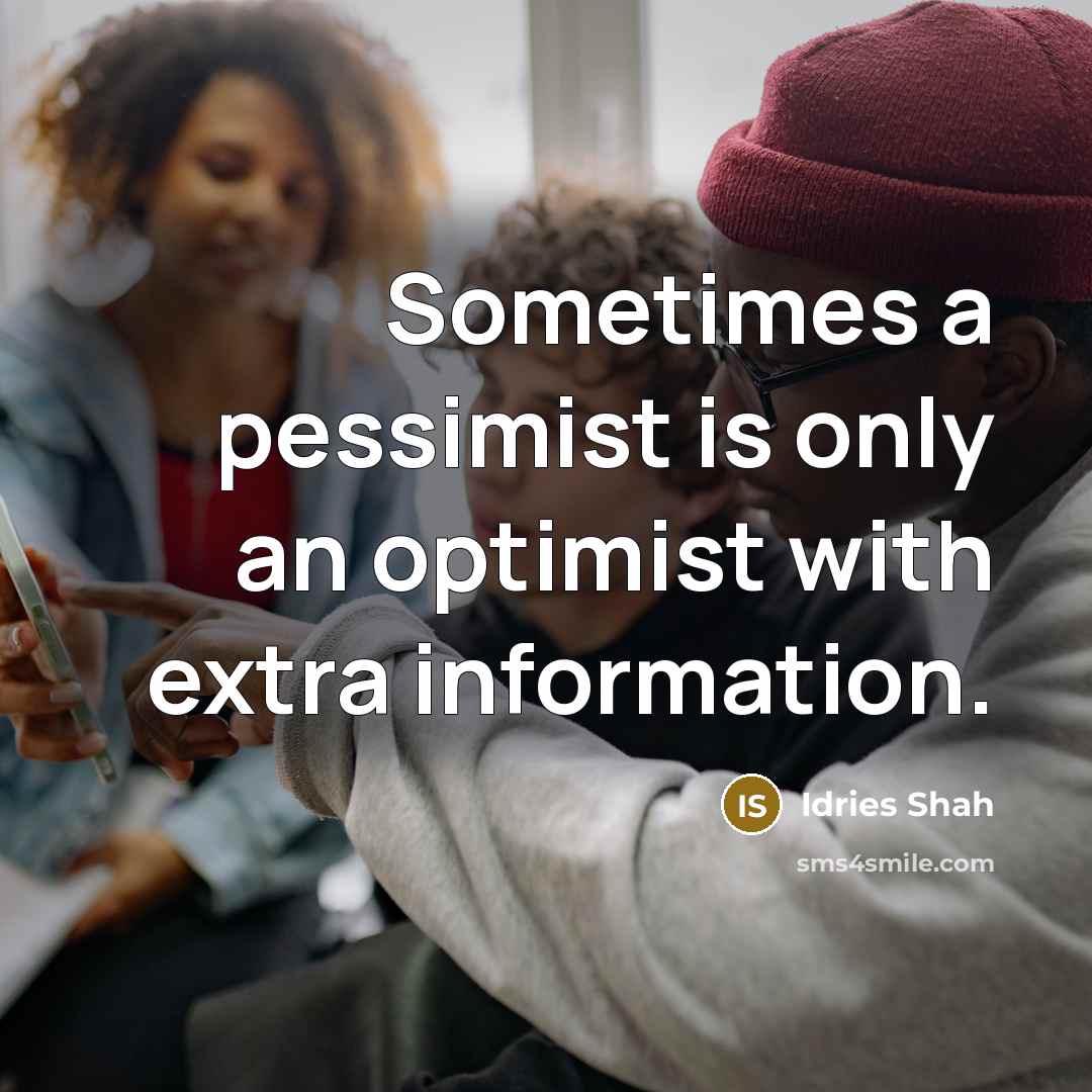 “Sometimes a pessimist is only an optimist with extra information.” quote by Idries Shah