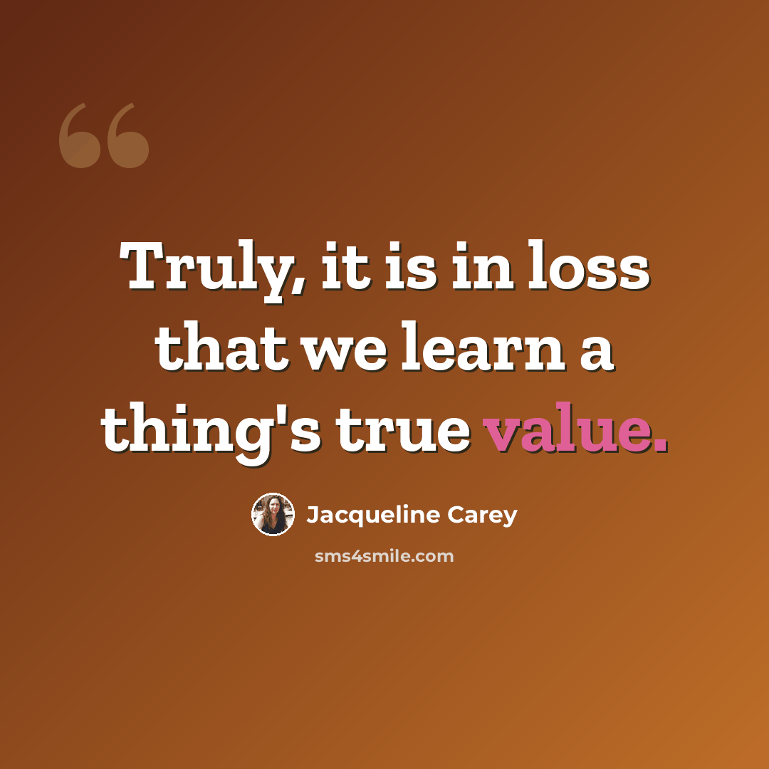 “Truly, it is in loss that we learn a thing's true value.” quote by Jacqueline Carey