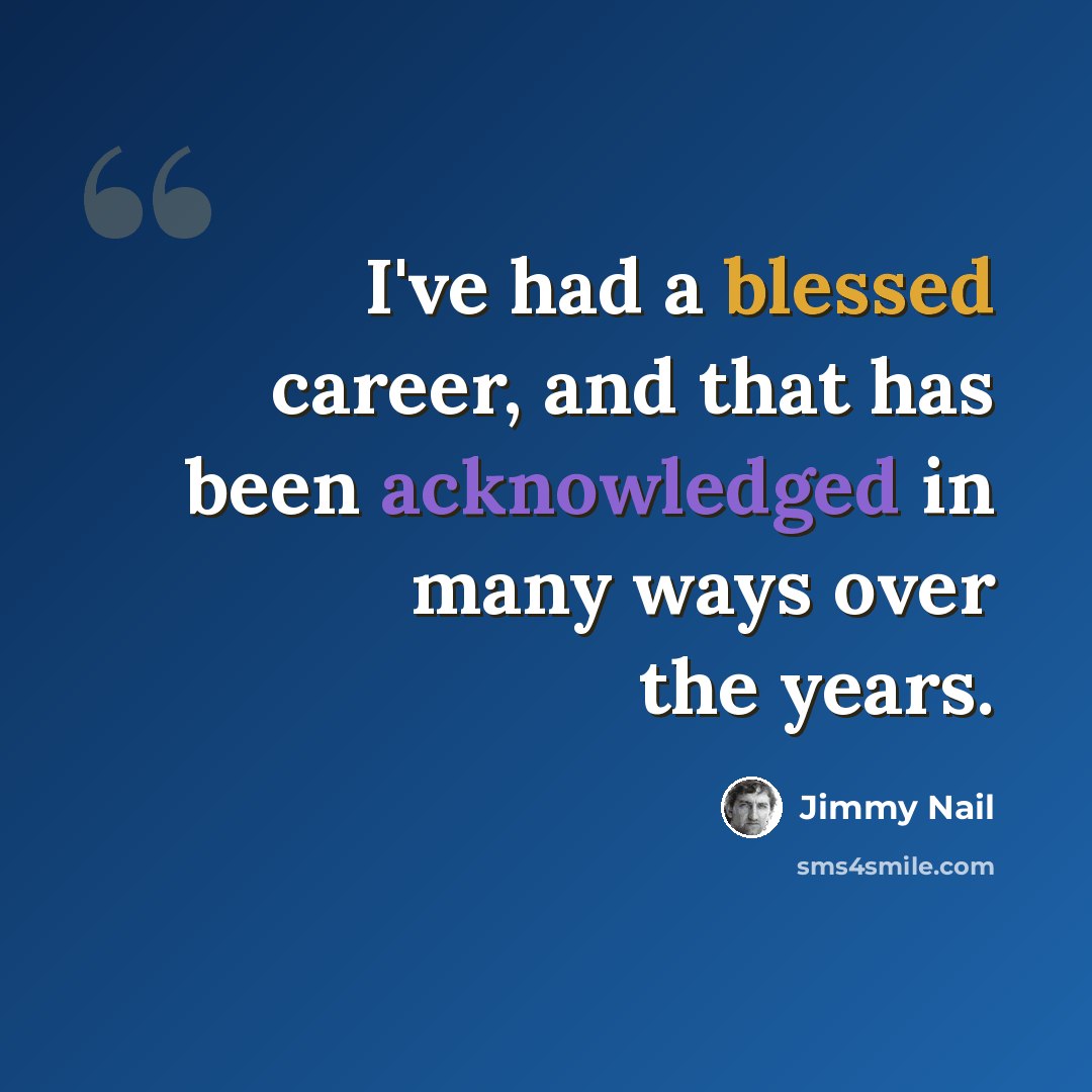 “I've had a blessed career, and that has been acknowledged in many ways over the years.” quote by Jimmy Nail