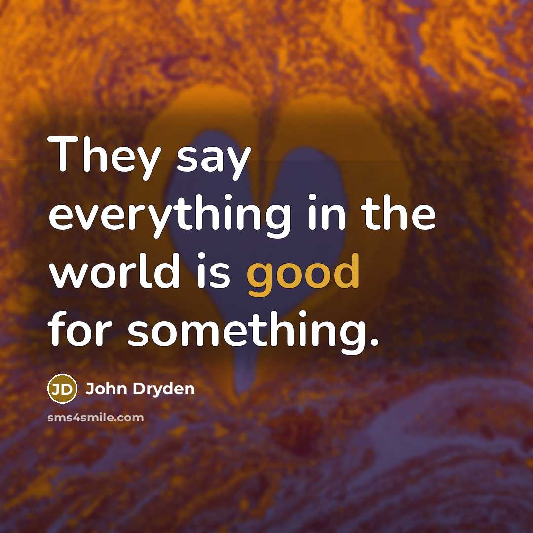 “They say everything in the world is good for something.” quote by John Dryden