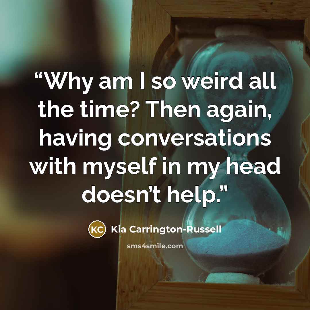 “Why am I so weird all the time? Then again, having conversations with myself in my head doesn’t help.” quote by Kia Carrington-Russell