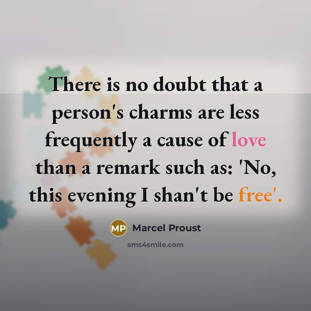 “There is no doubt that a person's charms are less frequently a cause of love than a remark such as: 'No, this evening I shan't be free'.” quote by Marcel Proust