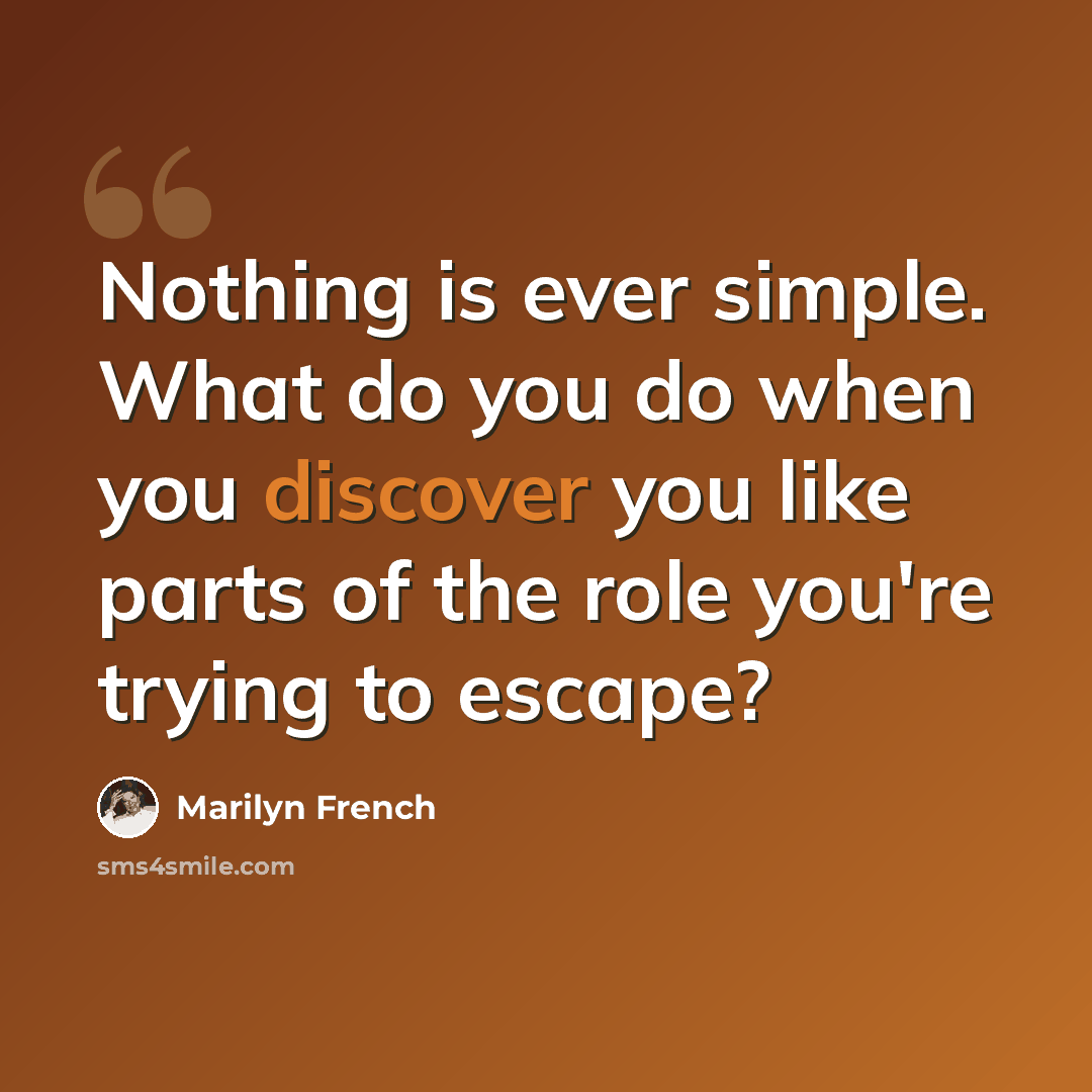 “Nothing is ever simple. What do you do when you discover you like parts of the role you're trying to escape?” quote by Marilyn French