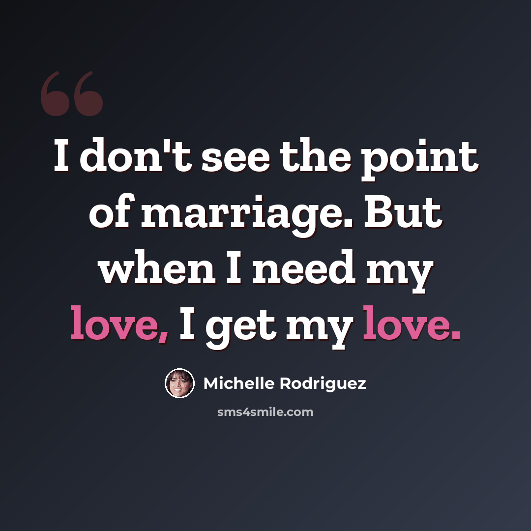 “I don't see the point of marriage. But when I need my love, I get my love.” quote by Michelle Rodriguez