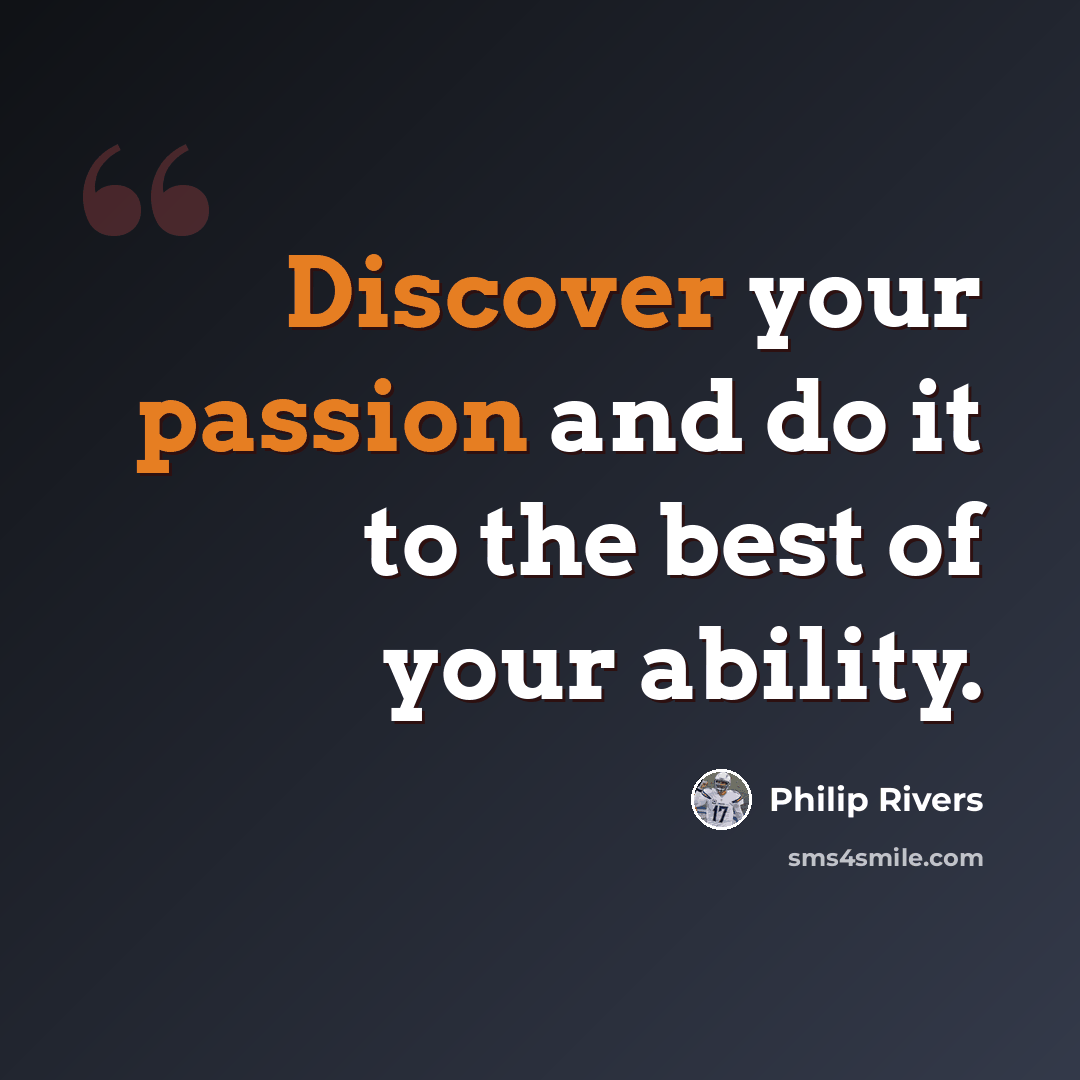 “Discover your passion and do it to the best of your ability.” quote by Philip Rivers