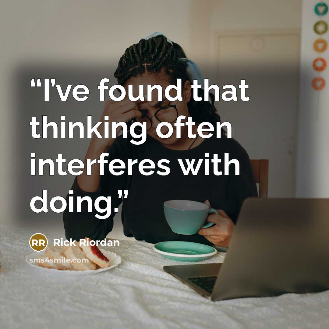 “I’ve found that thinking often interferes with doing.” quote by Rick Riordan