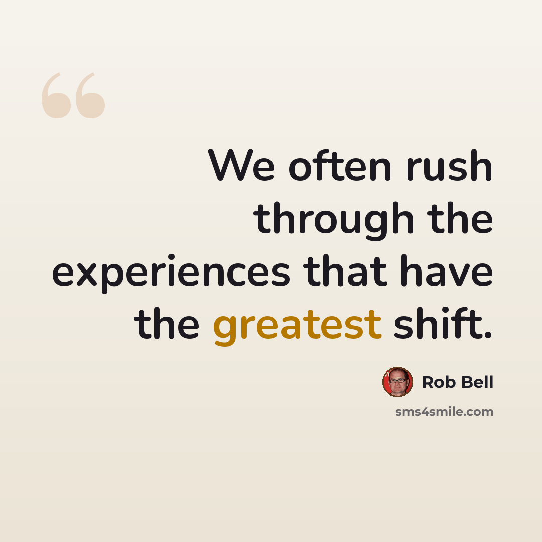 “We often rush through the experiences that have the greatest shift.” quote by Rob Bell