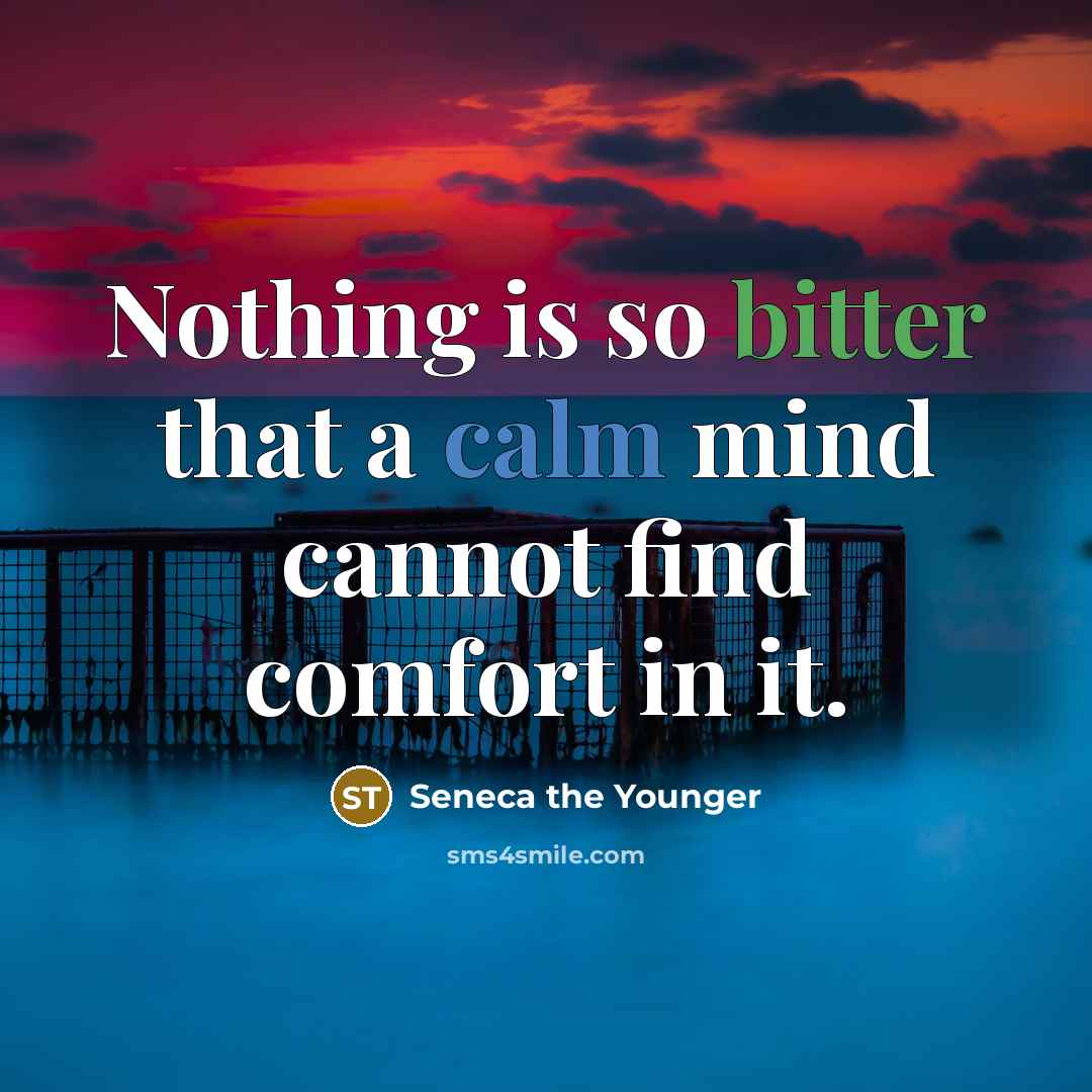 “Nothing is so bitter that a calm mind cannot find comfort in it.” quote by Seneca the Younger