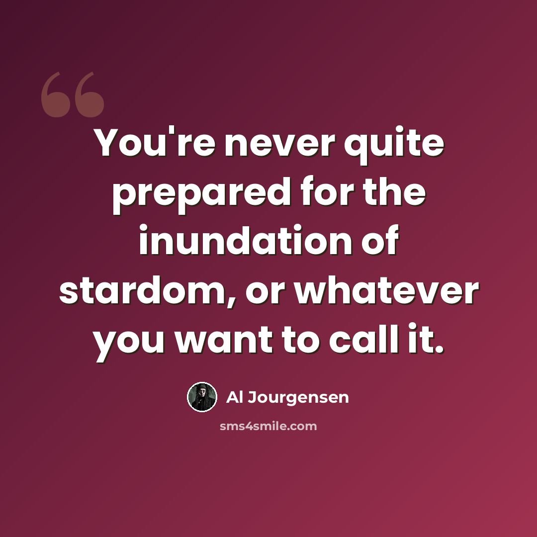 “You're never quite prepared for the inundation of stardom, or whatever you want to call it.” quote by Al Jourgensen
