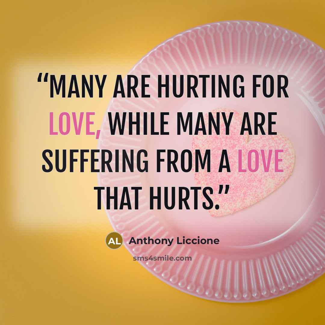 “Many are hurting for love, while many are suffering from a love that hurts.” quote by Anthony Liccione