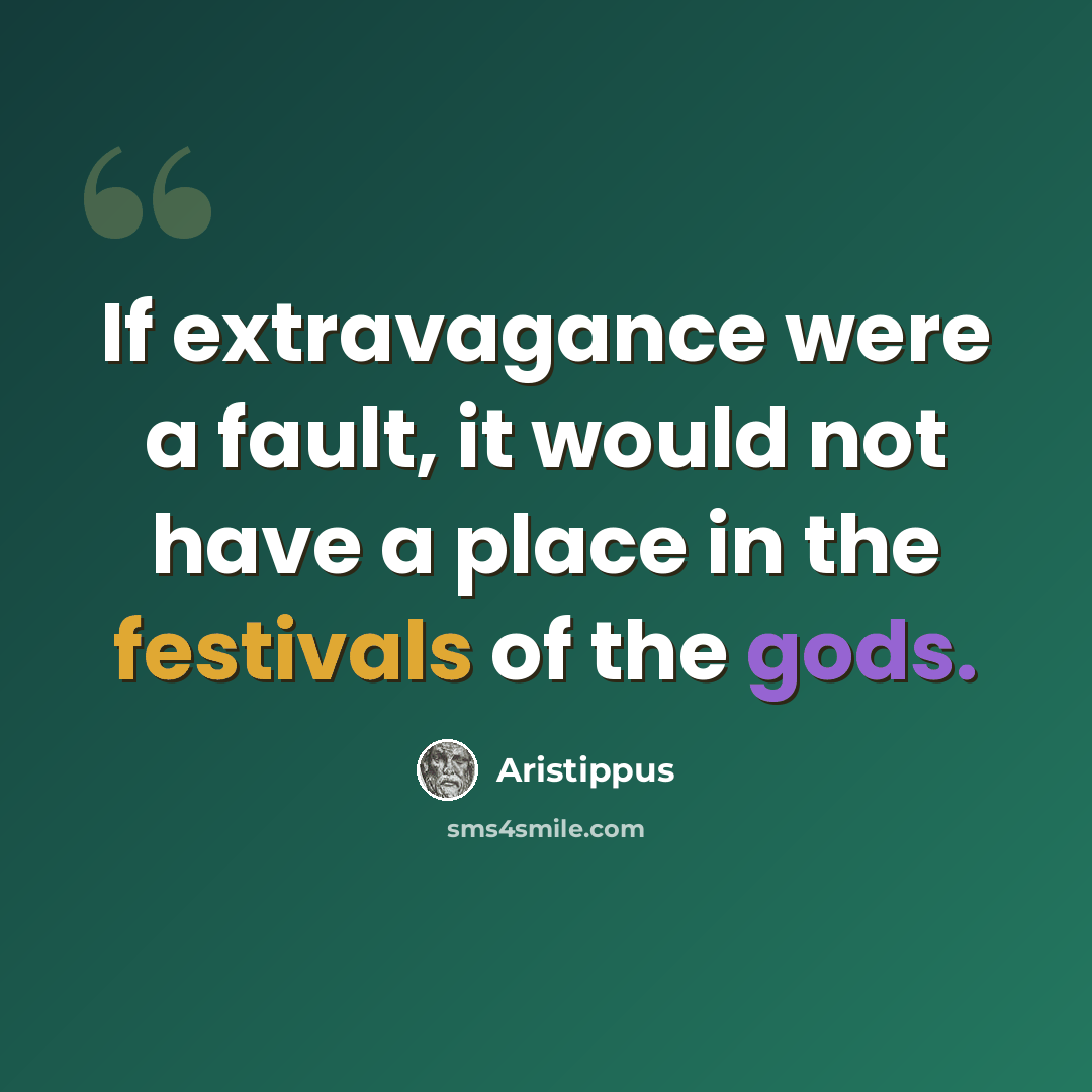 “If extravagance were a fault, it would not have a place in the festivals of the gods.” quote by Aristippus