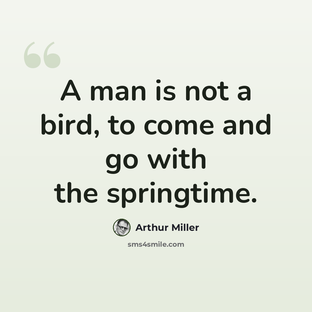 “A man is not a bird, to come and go with the springtime.” quote by Arthur Miller