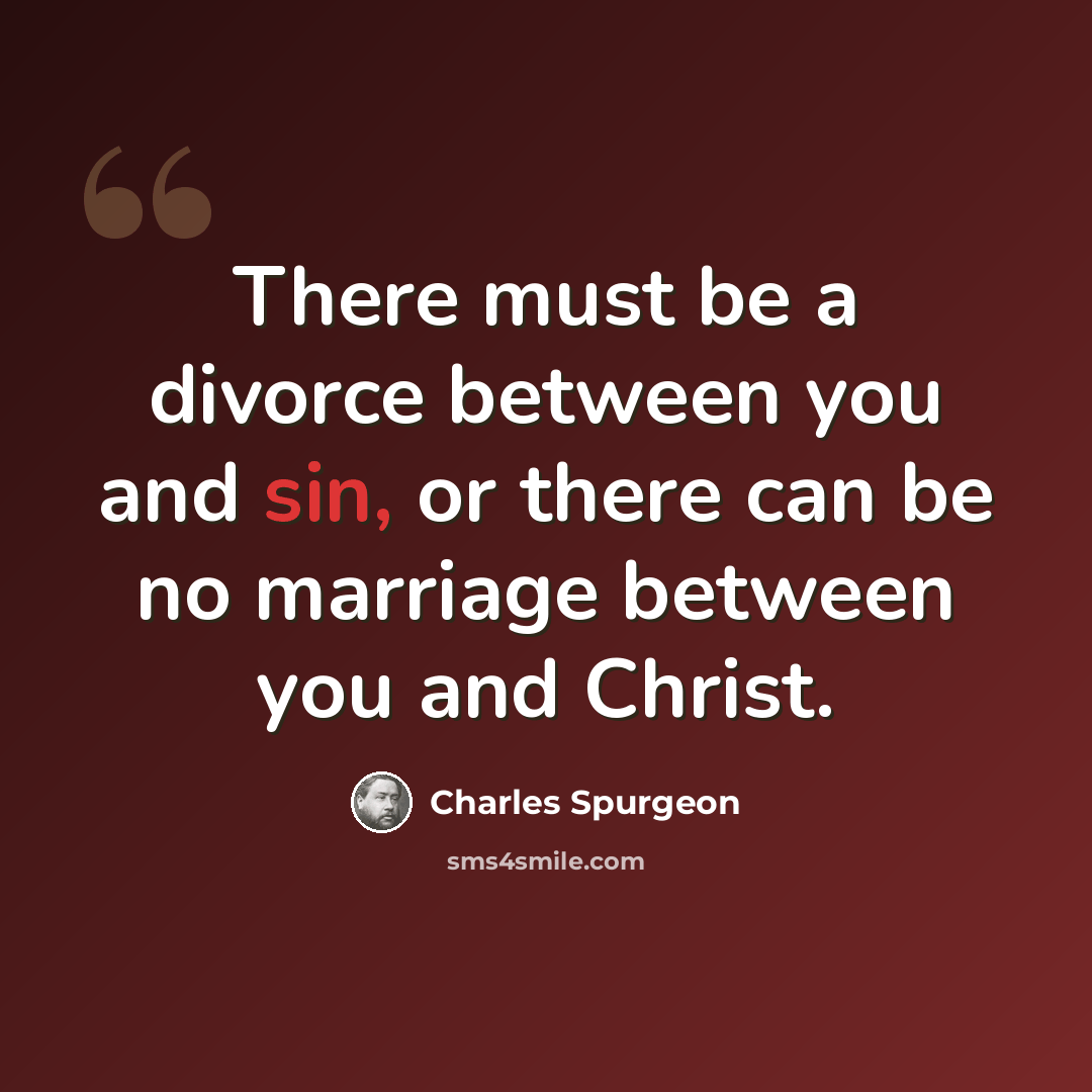 “There must be a divorce between you and sin, or there can be no marriage between you and Christ.” quote by Charles Spurgeon