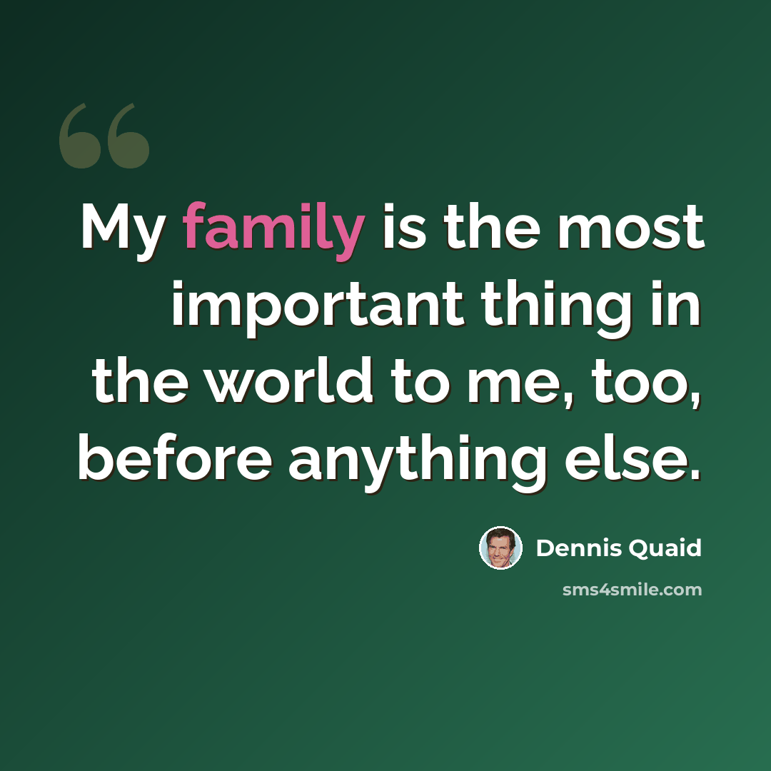 “My family is the most important thing in the world to me, too, before anything else.” quote by Dennis Quaid