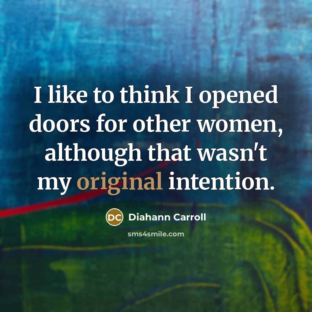 “I like to think I opened doors for other women, although that wasn't my original intention.” quote by Diahann Carroll