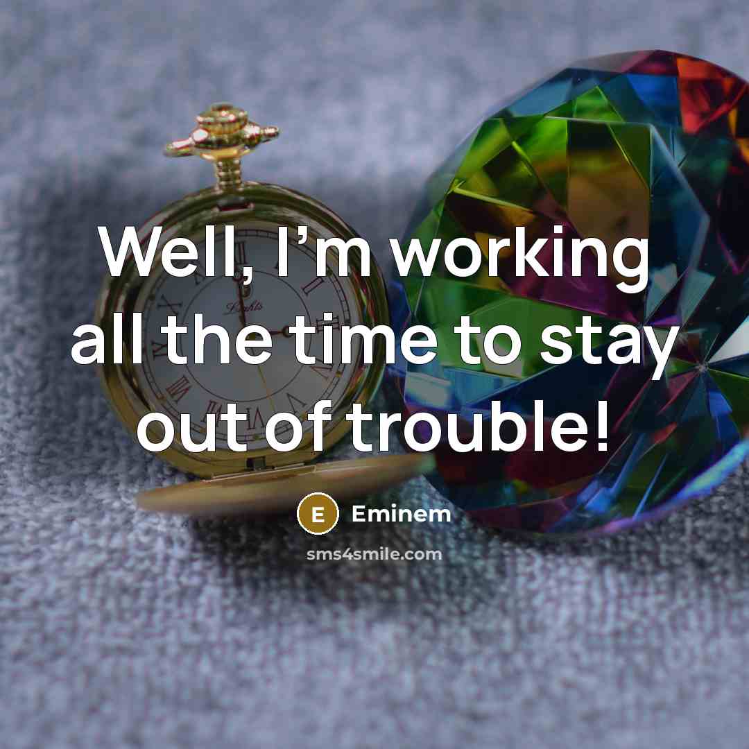 “Well, I'm working all the time to stay out of trouble!” quote by Eminem