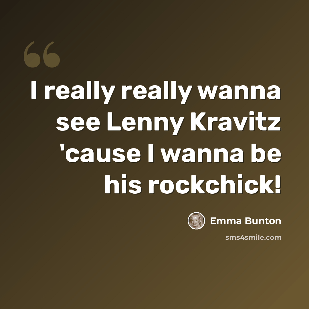 “I really really wanna see Lenny Kravitz 'cause I wanna be his rockchick!” quote by Emma Bunton