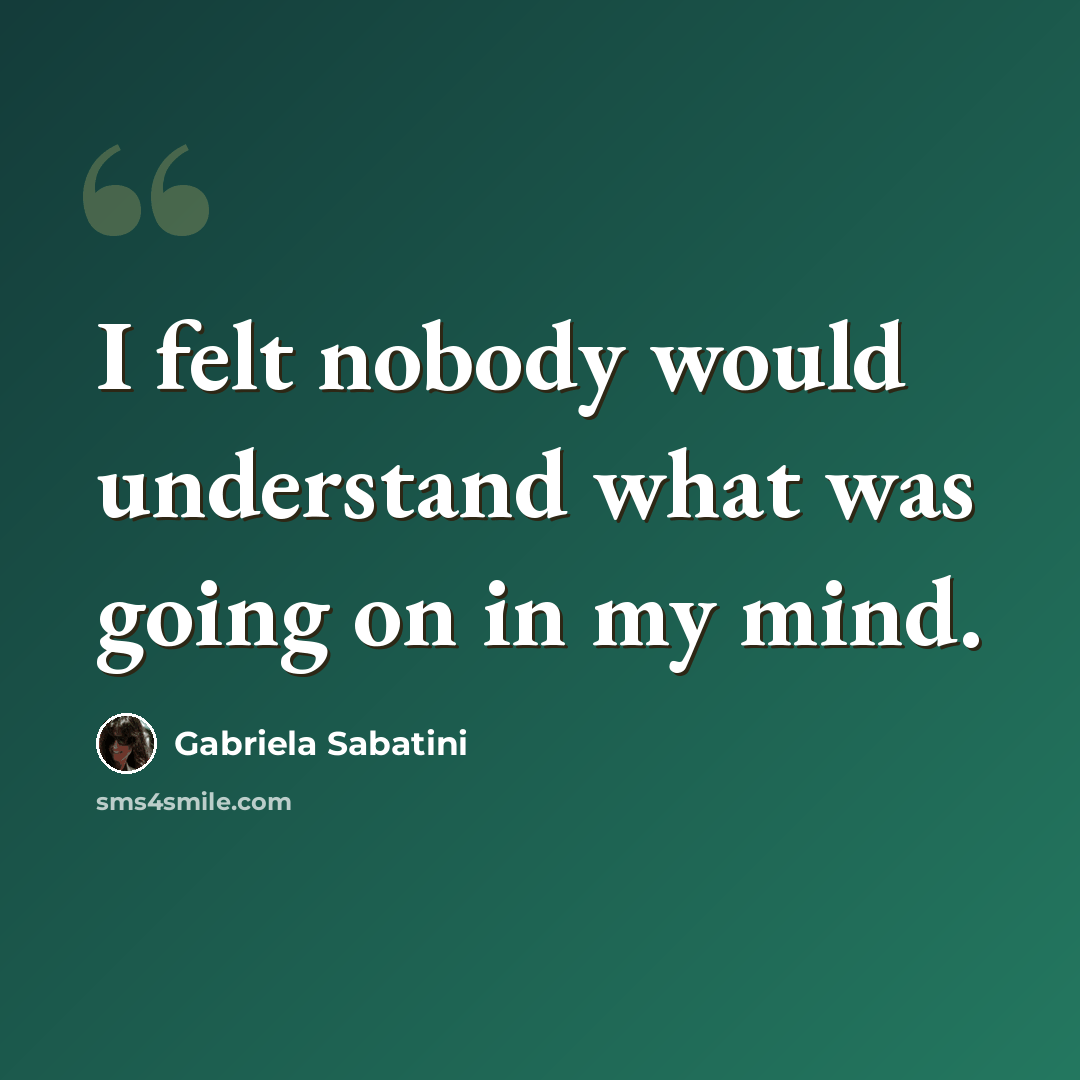 “I felt nobody would understand what was going on in my mind.” quote by Gabriela Sabatini