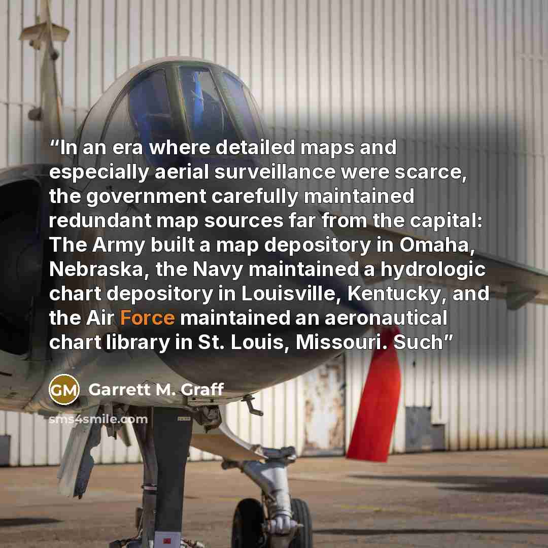 “In an era where detailed maps and especially aerial surveillance were scarce, the government carefully maintained redundant map sources far from the capital: The Army built a map depository in Omaha, Nebraska, the Navy maintained a hydrologic chart depository in Louisville, Kentucky, and the Air…” quote by Garrett M. Graff