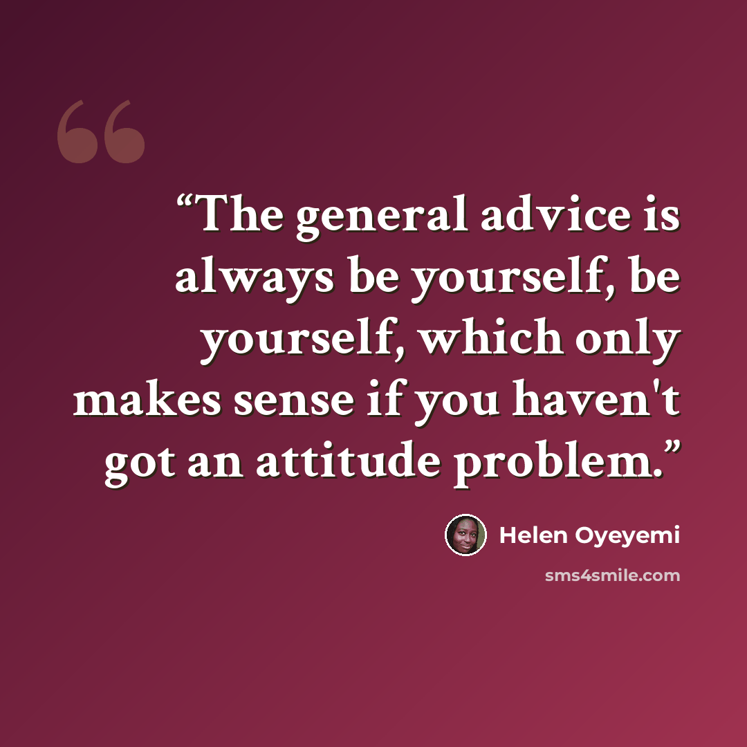 “The general advice is always be yourself, be yourself, which only makes sense if you haven't got an attitude problem.” quote by Helen Oyeyemi
