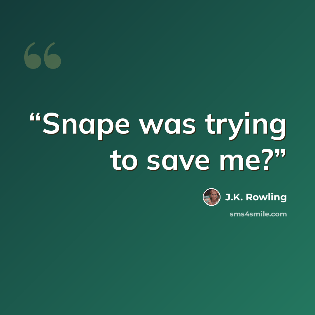 “Snape was trying to save me?” quote by J.K. Rowling