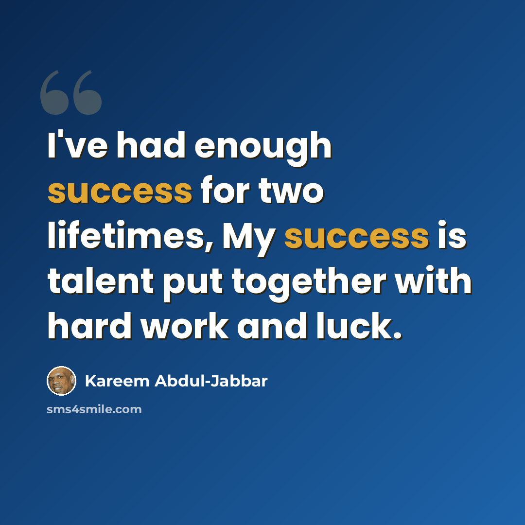 “I've had enough success for two lifetimes, My success is talent put together with hard work and luck.” quote by Kareem Abdul-Jabbar