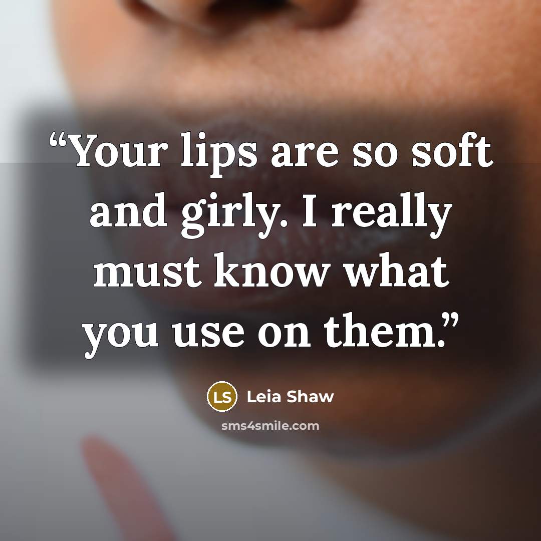 “Your lips are so soft and girly. I really must know what you use on them.” quote by Leia Shaw