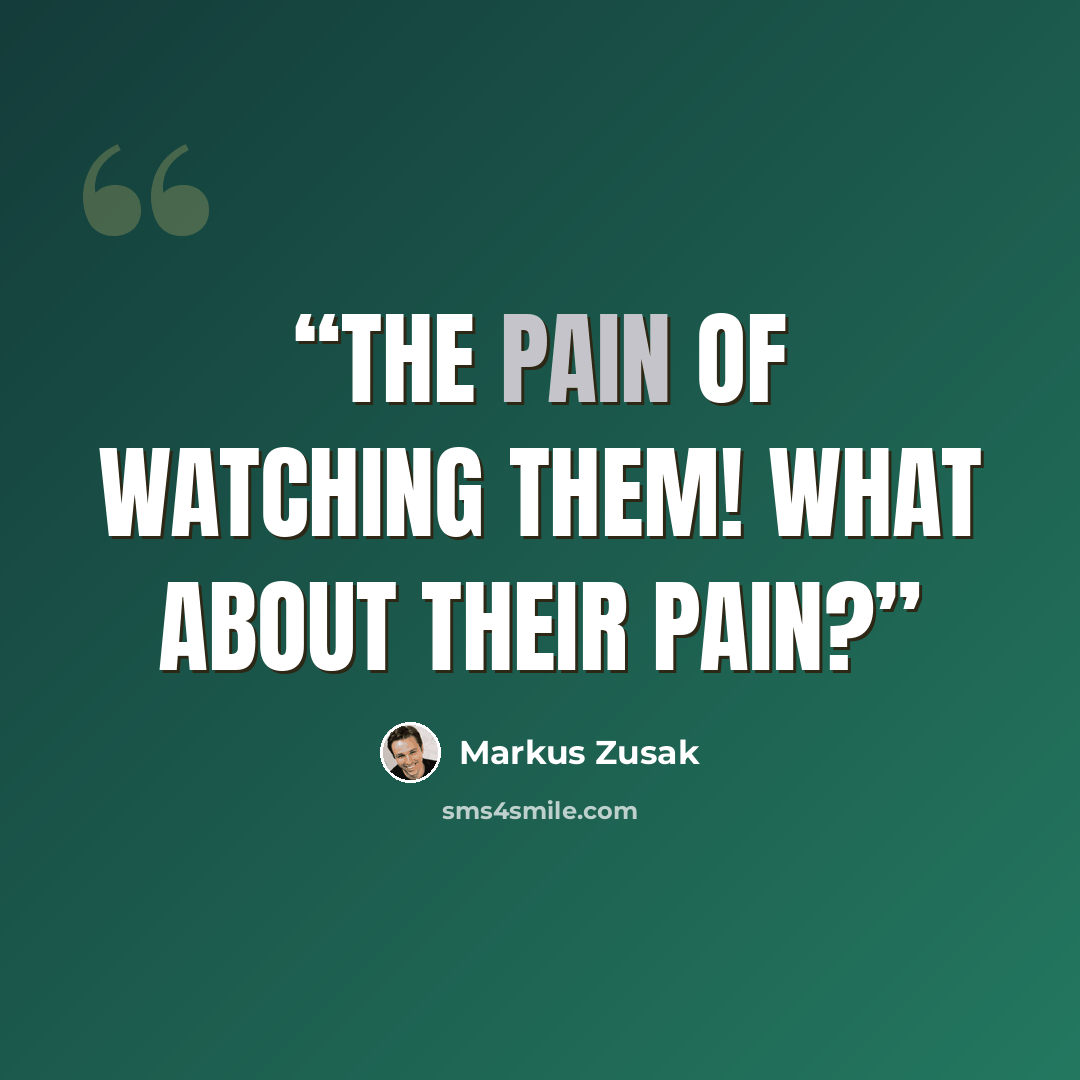 “The pain of WATCHING them! What about their pain?” quote by Markus Zusak