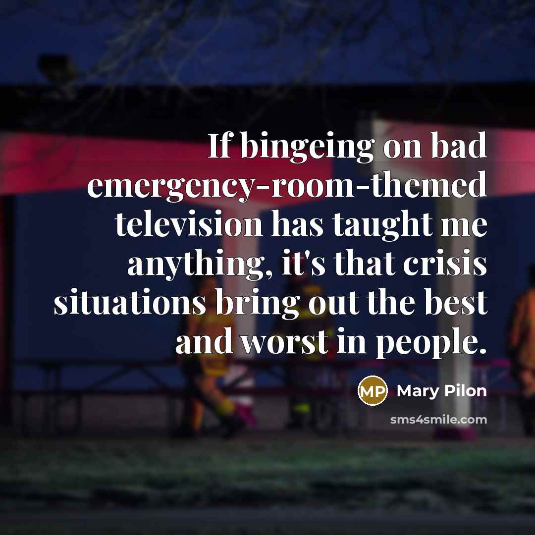 “If bingeing on bad emergency-room-themed television has taught me anything, it's that crisis situations bring out the best and worst in people.” quote by Mary Pilon