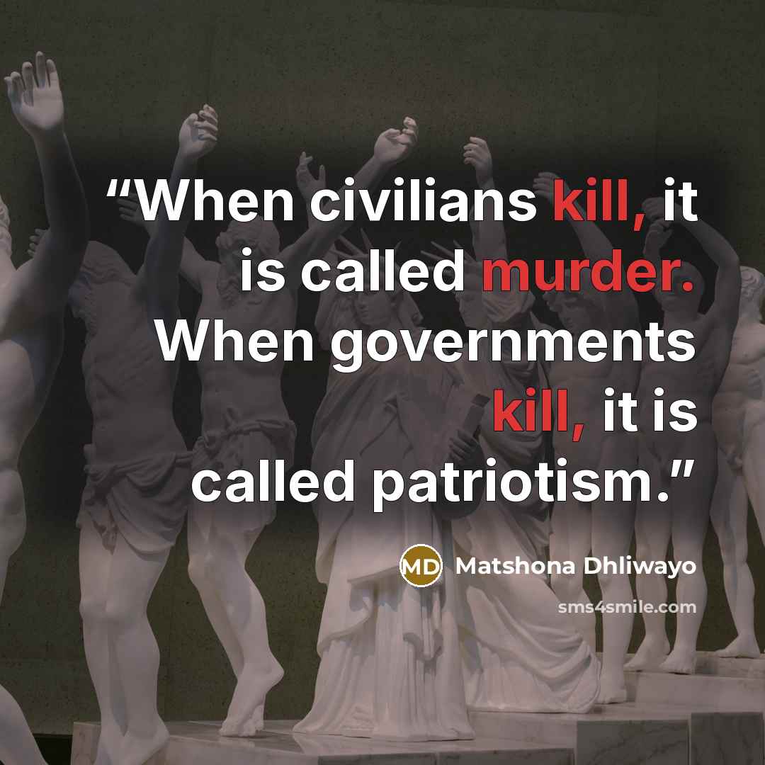 “When civilians kill, it is called murder. When governments kill, it is called patriotism.” quote by Matshona Dhliwayo