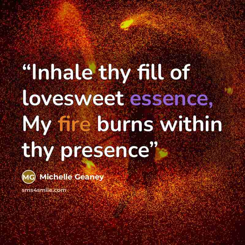 “Inhale thy fill of lovesweet essence, My fire burns within thy presence” quote by Michelle Geaney