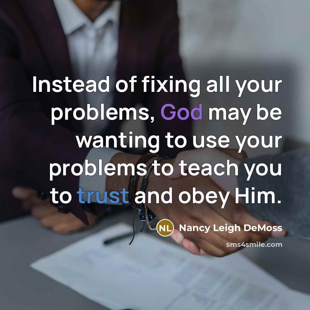 “Instead of fixing all your problems, God may be wanting to use your problems to teach you to trust and obey Him.” quote by Nancy Leigh DeMoss