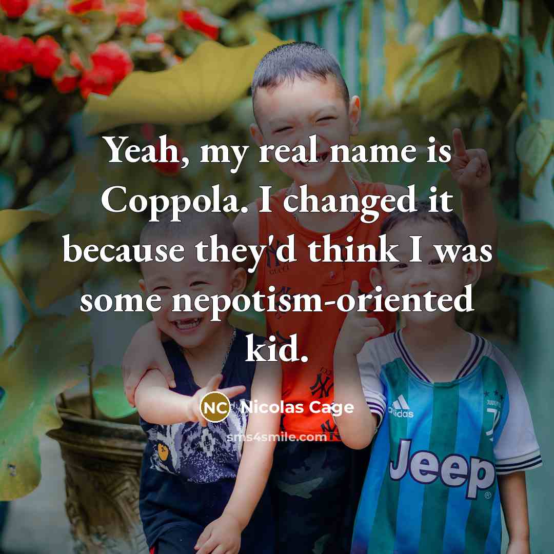 “Yeah, my real name is Coppola. I changed it because they'd think I was some nepotism-oriented kid.” quote by Nicolas Cage