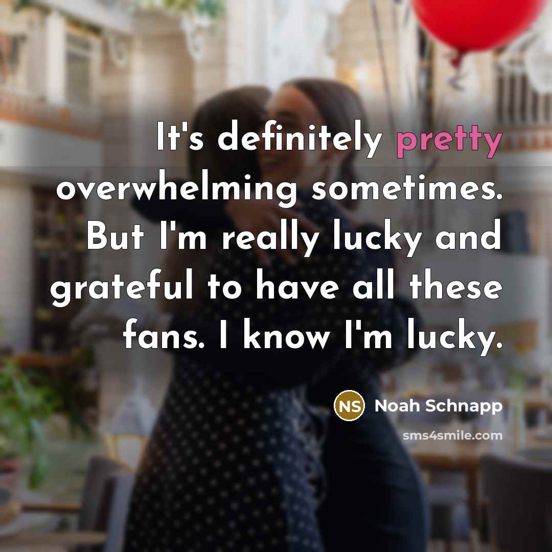 “It's definitely pretty overwhelming sometimes. But I'm really lucky and grateful to have all these fans. I know I'm lucky.” quote by Noah Schnapp