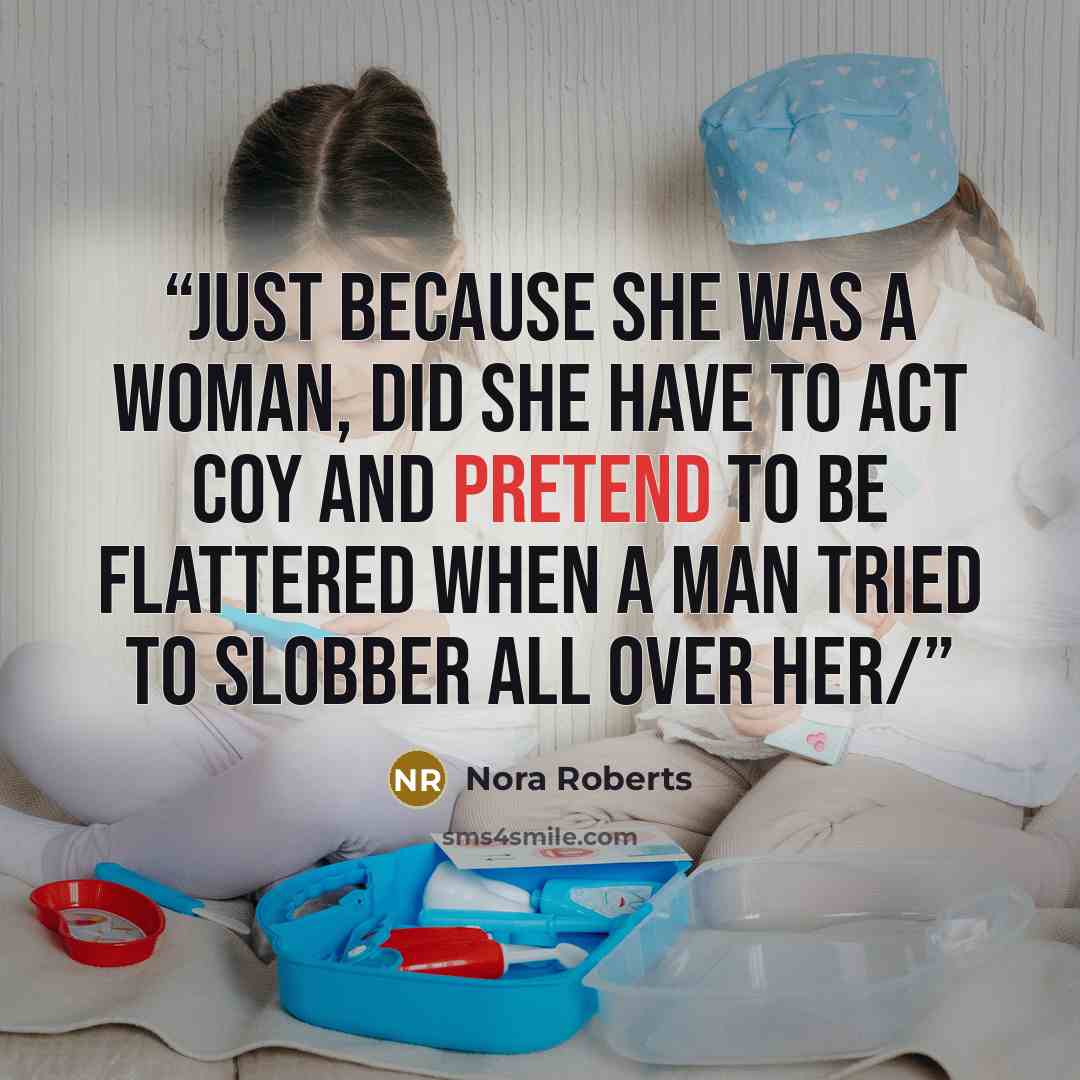 “Just because she was a woman, did she have to act coy and pretend to be flattered when a man tried to slobber all over her/” quote by Nora Roberts