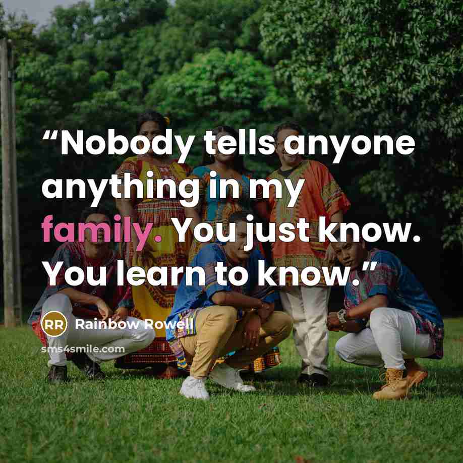 “Nobody tells anyone anything in my family. You just know. You learn to know.” quote by Rainbow Rowell