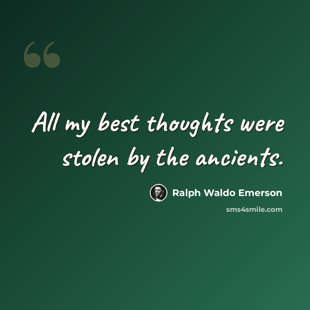 “All my best thoughts were stolen by the ancients.” quote by Ralph Waldo Emerson