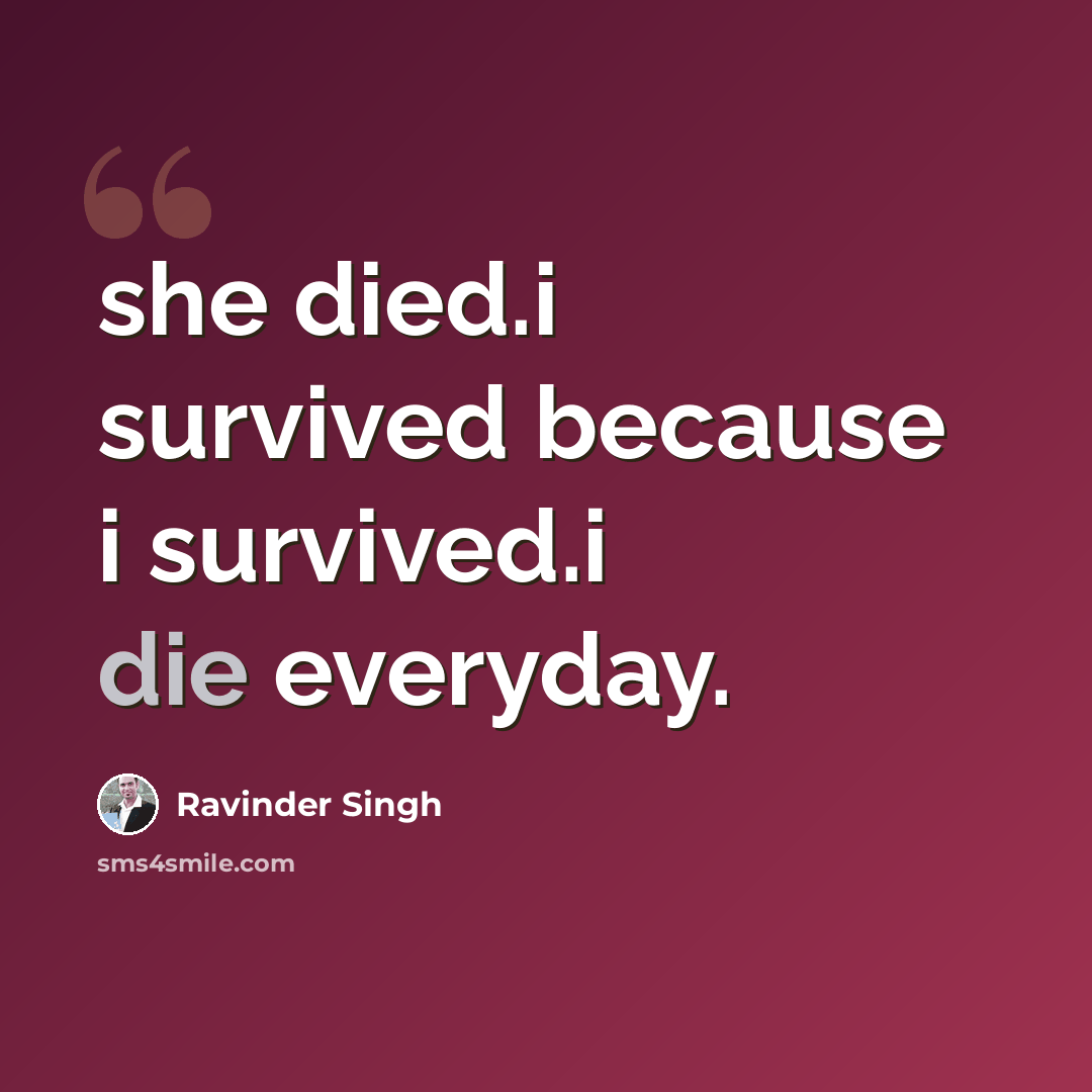 “she died.i survived because i survived.i die everyday.” quote by Ravinder Singh