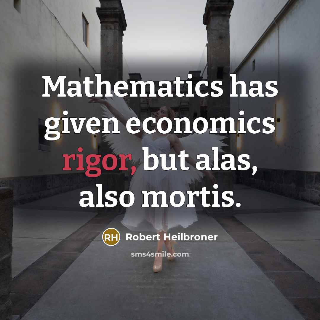“Mathematics has given economics rigor, but alas, also mortis.” quote by Robert Heilbroner