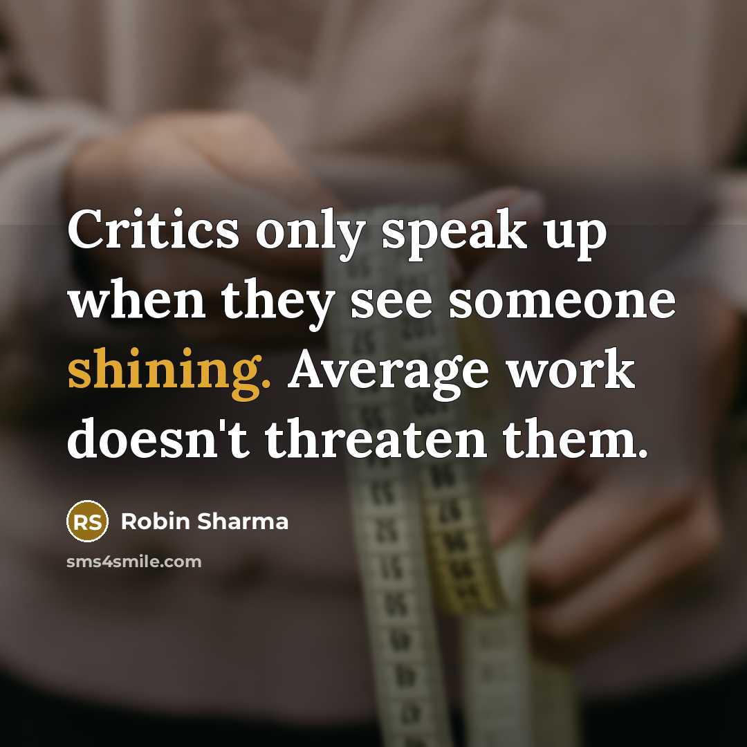 “Critics only speak up when they see someone shining. Average work doesn't threaten them.” quote by Robin Sharma