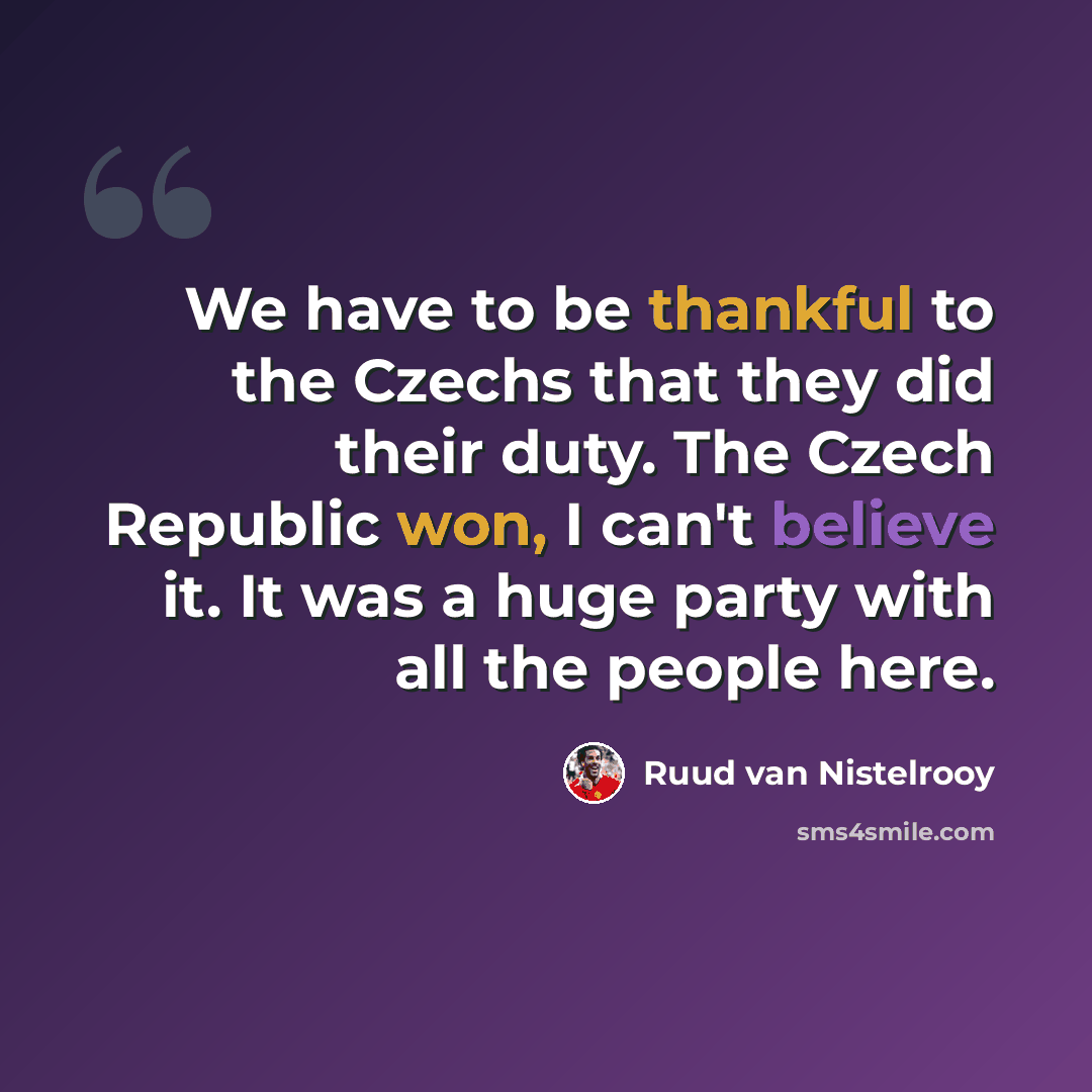 “We have to be thankful to the Czechs that they did their duty. The Czech Republic won, I can't believe it. It was a huge party with all the people here.” quote by Ruud van Nistelrooy