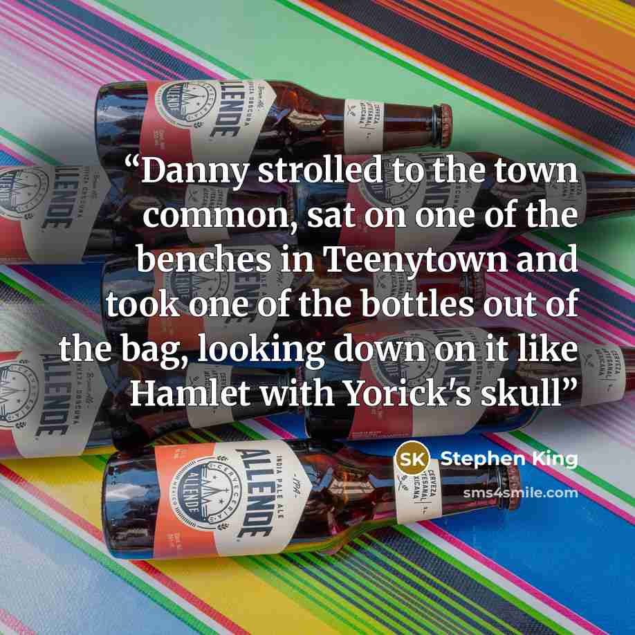 “Danny strolled to the town common, sat on one of the benches in Teenytown and took one of the bottles out of the bag, looking down on it like Hamlet with Yorick's skull” quote by Stephen King
