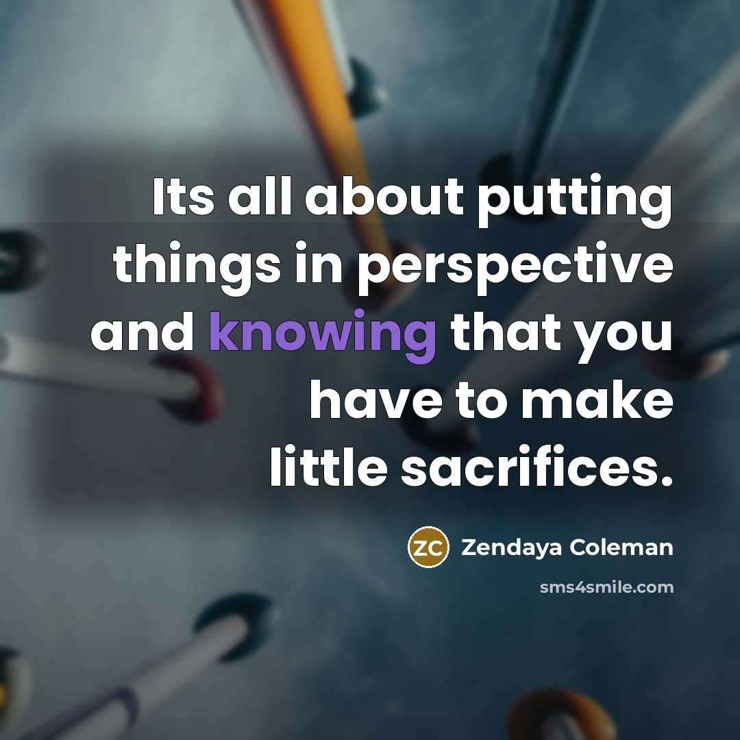 “Its all about putting things in perspective and knowing that you have to make little sacrifices.” quote by Zendaya Coleman