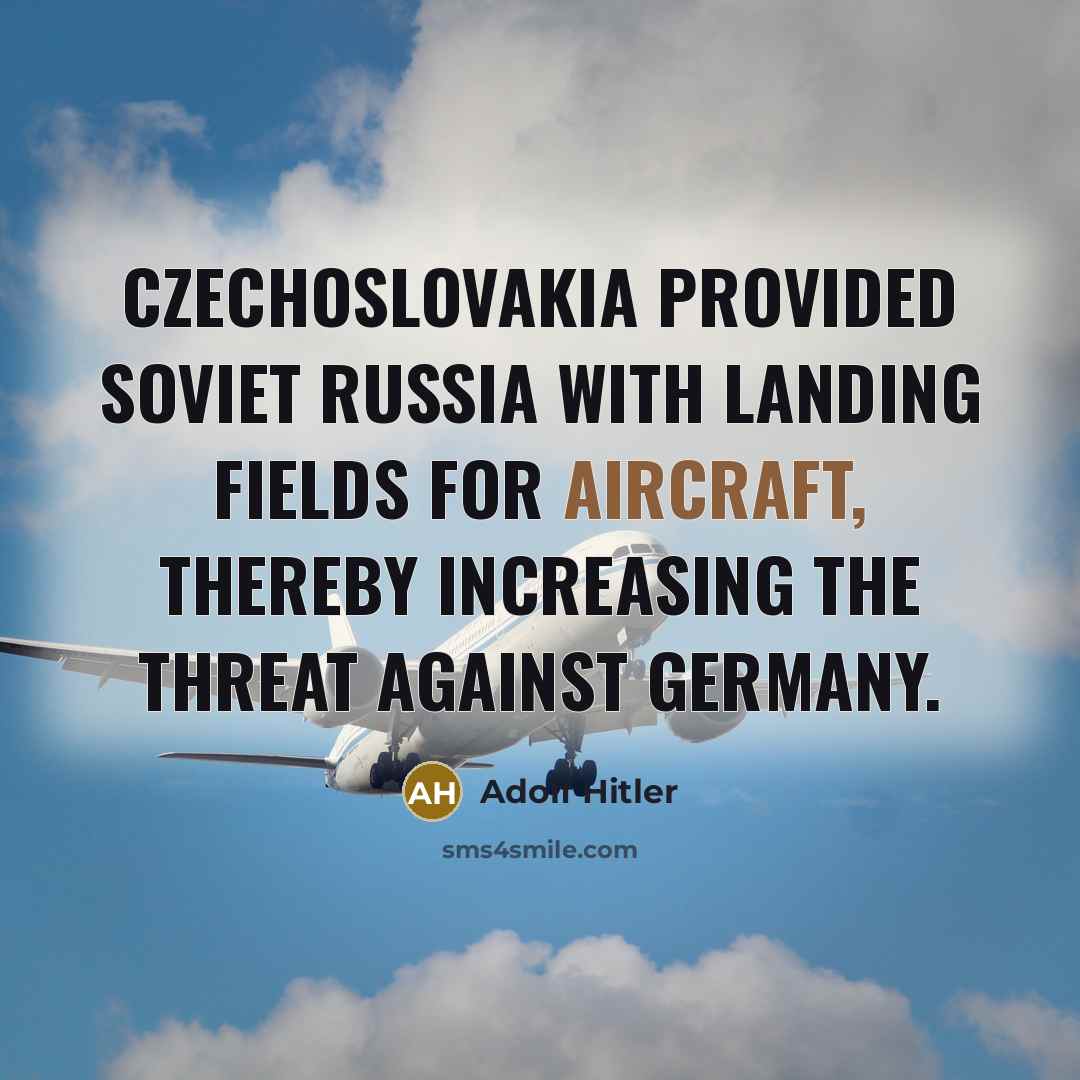 “Czechoslovakia provided Soviet Russia with landing fields for aircraft, thereby increasing the threat against Germany.” quote by Adolf Hitler
